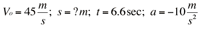 Vo=45m/s; s=?m; t=6.6sec; a=-10m/s^2